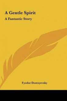 A Gentle Spirit: A Fantastic Story - Fyodor Dostoyevsky