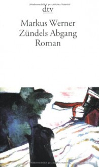 Zündels Abgang: Roman - Markus Werner