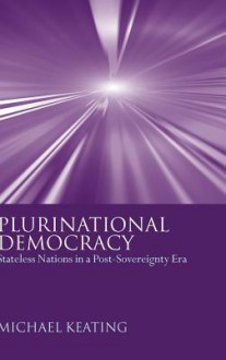 Plurinational Democracy: Stateless Nations in a Post-Sovereignty Era - Michael Keating