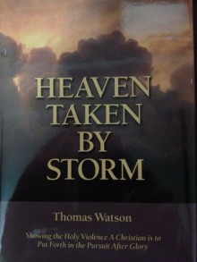 Heaven Taken by Storm: Showing the Holy Violence a Christian is to Put Forth in the Pursuit After Glory (Puritan Writings) - Thomas Watson, Joel R. Beeke