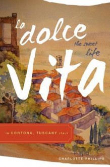 La Dolce Vita (the Sweet Life) in Cortona, Tuscany Italy - Charlotte Phillips