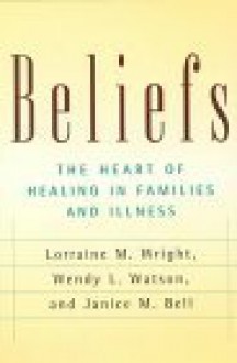 Beliefs and Families: A Model for Healing Illness (Families & Health) - Lorraine M. Wright, Wendy Watson, Wendy L. Watson, Janice M. Bell