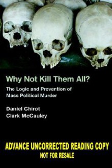 Why Not Kill Them All?: The Logic and Prevention of Mass Political Murder - Daniel Chirot, Clark McCauley