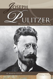 Joseph Pulitzer: Historic Newspaper Publisher - Martin Gitlin