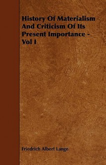 History of Materialism and Criticism of Its Present Importance - Vol I - Friedrich Albert Lange