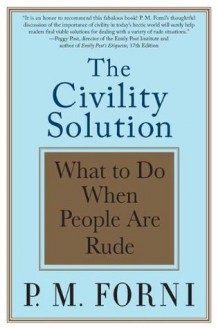 The Civility Solution: What to Do When People Are Rude - P.M. Forni