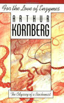 For the Love of Enzymes: The Odyssey of a Biochemist - Arthur Kornberg