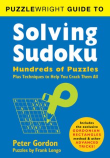 Puzzlewright Guide to Solving Sudoku: Hundreds of Puzzles Plus Techniques to Help You Crack Them All - Peter Gordon, Frank Longo