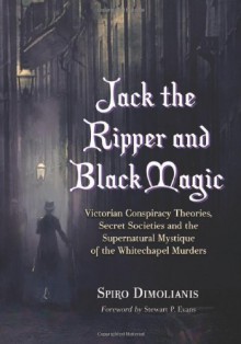 Jack the Ripper and Black Magic: Victorian Conspiracy Theories, Secret Societies and the Supernatural Mystique of the Whitechapel Murders - Spiro Dimolianis