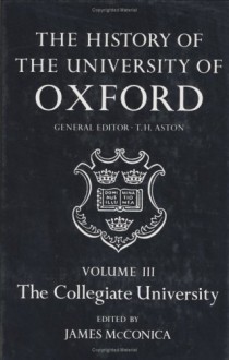 The History of the University of Oxford: Volume III: The Collegiate University - James McConica