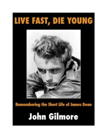 Live Fast, Die Young: Remembering the Short Life of James Dean - John Gilmore