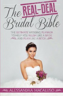 The Real-Deal Bridal Bible: The Ultimate Wedding Planner to Help You Blush Like a Bride and Plan Like a Bitch - Alessandra Macaluso