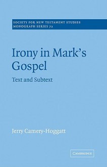 Irony in Mark's Gospel: Text and Subtext (Society for New Testament Studies Monograph Series) - Jerry Camery-Hoggatt, John Court