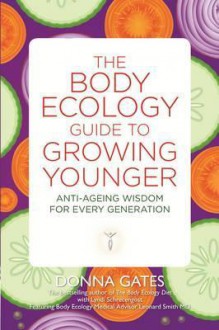 The Body Ecology Guide to Growing Younger: Anti-Ageing Wisdom for Every Generation - Donna Gates