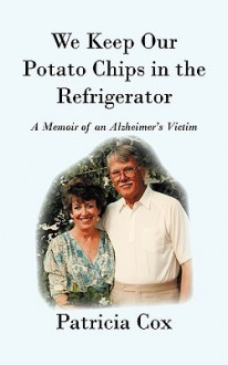 We Keep Our Potato Chips in the Refrigerator: A Memoir of an Alzheimer's Victim - Patricia Cox