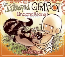 The Intrepid Girlbot: Unconditional, Volume One - Diana Nock