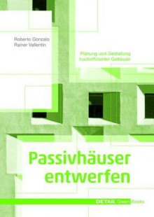 Passivhauser Entwerfen: Konstruktion Und Gestaltung Energieeffizienter Gebaude - Roberto Gonzalo, Rainer Vallentin