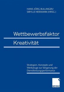 Wettbewerbsfaktor Kreativitat: Strategien, Konzepte Und Werkzeuge Zur Steigerung Der Dienstleistungsperformance - Hans-Jörg Bullinger