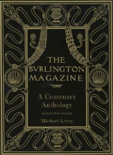 The Burlington Magazine: A Centenary Anthology - W.M. Rossetti, Douglas Lord, Martin Davies, James Mann, Neil Maclaren, Herbert Read, Augustus John, Brinsley Ford, Ernst Hans Josef Gombrich, Kenneth Clark, A.D.B. Sylvester, Maurice Denis, E.K. Waterhouse, Benedict Nicolson, Enriqueta Harris, C.R. Dodwell, R. Wittkower, 