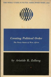 Creating Political Order: The Party-States of West Africa - Aristide R. Zolberg