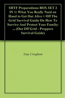 SHTF Preparedness BOX SET 2 IN 1: What You Really Need on Hand to Get Out Alive + Off The Grid Survival Guide On How To Survive And Protect Your Family: ... (Out Off Grid - Preppers Survival Guide) - Tony Creighton, Aron Wingazer