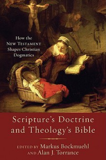 Scripture's Doctrine and Theology's Bible: How the New Testament Shapes Christian Dogmatics - Markus Bockmuehl