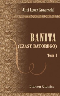 Banita. (Czasy Batorego): Tom 1 (Polish Edition) - Józef Ignacy Kraszewski