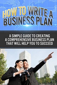 How To Write A Business Plan: A simple guide to creating a comprehensive business plan that will help you to succeed - Ben Robinson