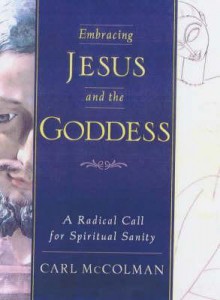 Embracing Jesus and the Goddess: A Radical Call for Spiritual Sanity - Carl McColman