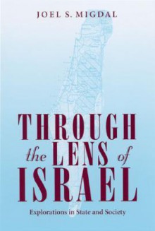 Through The Lens Of Israel: Explorations In State And Society - Joel Samuel Migdal