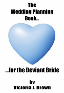 The Wedding Planning Book...for the Deviant Bride (Wedding Planning Guide Book 1) - Victoria J. Brown