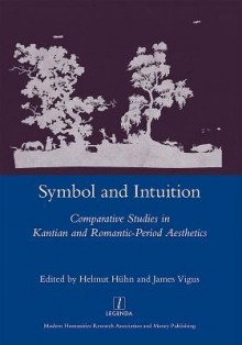 Symbol and Intuition: Comparative Studies in Kantian and Romantic-Period Aesthetics - Helmut Hühn, James Vigus