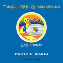 Thingamafig B. Quaxindehouse: Best Friends - Emily Woods