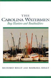 The Carolina Watermen: Bug Hunters and Boat Builders - Richard Michael Kelly, Barbara Kelly