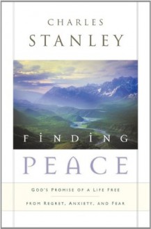 Finding Peace: God's Promise of a Life Free from Regret, Anxiety, and Fear - Charles Stanley