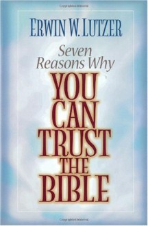 Seven Reasons Why You Can Trust the Bible - Erwin W. Lutzer