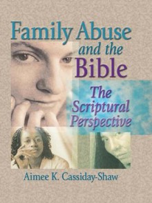 Family Abuse and the Bible: The Scriptural Perspective (Haworth Religion and Mental Health) - Aimee K. Cassiday-Shaw, Harold G. Koenig