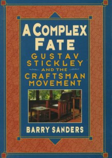 A Complex Fate: Gustav Stickley and the Craftsman Movement - Barry Sanders