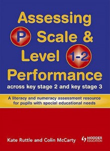 Assessing P Scale And Level 1 2 Performance Across Ks2 And Ks3: A Literacy And Numeracy Assessment Resource For Pupils With Special Educational Needs - Kate Ruttle