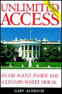 Unlimited Access: An FBI Agent Inside the Clinton White House - Gary Aldrich