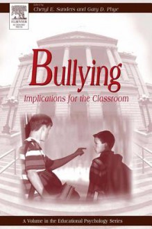 Bullying: Implications for the Classroom - Cheryl Sanders, Gary Phye