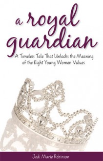 A Royal Guardian: A Timeless Tale That Unlocks the Meaning of the Eight Young Women Values - Jodi Marie Robinson