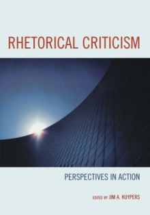 Rhetorical Criticism: Perspectives in Action (Lexington Studies in Political Communication) - Matthew Althouse, Floyd Anderson, Moya Bell, Bill Benoit, Edwin Black, Stephen H. Browne, Thomas Burkholder, Kathleen Farrell, Tom Frentz, David Henry, Forbes I. Hill, Stephanie Houston Grey, Andrew King, Jim A. Kuypers Virginia Tech, Ronald Lee, Kevin R. McClure, Raymie