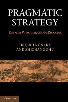 Pragmatic Strategy: Eastern Wisdom, Global Success - Ikujiro Nonaka