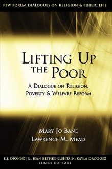 Lifting Up the Poor: A Dialogue on Religion, Poverty & Welfare Reform - Mary Jo Bane