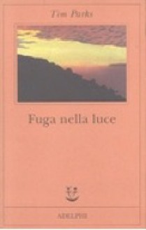 Fuga nella luce - Tim Parks, Gino Scatasta