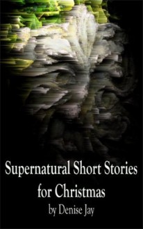 Supernatural Short Stories for Christmas - Denise Jay