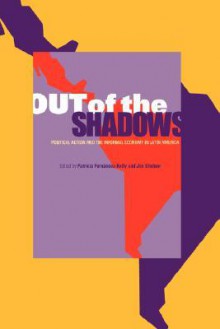 Out of the Shadows: Political Action and the Informal Economy in Latin America - Patricia Fernandez-Kelly