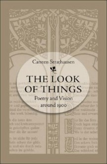 The Look of Things: Poetry and Vision Around 1900 - Carsten Strathausen