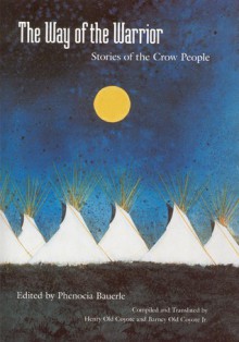 The Way of the Warrior: Stories of the Crow People - Phenocia Bauerle, Henry Old Coyote, Barney Old Coyote